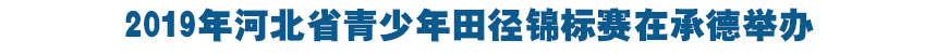 2019年河北省(sheng)青少年田(tian)徑錦標賽在承德舉辦